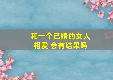 和一个已婚的女人相爱 会有结果吗